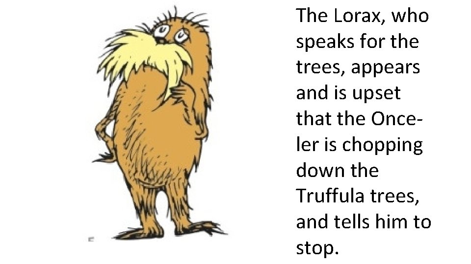 The Lorax, who speaks for the trees, appears and is upset that the Onceler