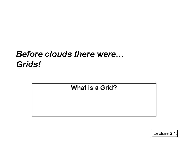 Before clouds there were… Grids! What is a Grid? Lecture 3 -17 