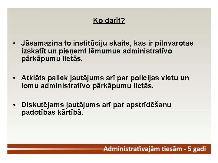 Ko darīt? • Jāsamazina to institūciju skaits, kas ir pilnvarotas izskatīt un pieņemt lēmumus