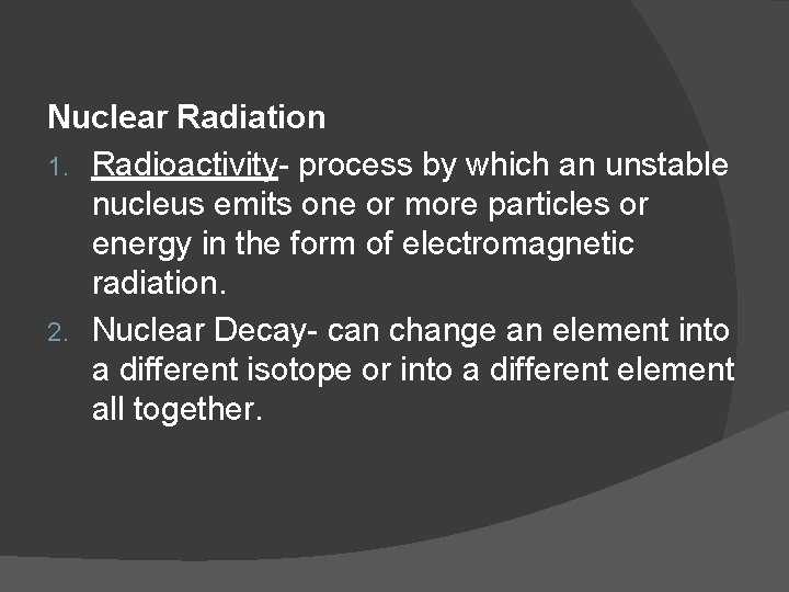 Nuclear Radiation 1. Radioactivity- process by which an unstable nucleus emits one or more