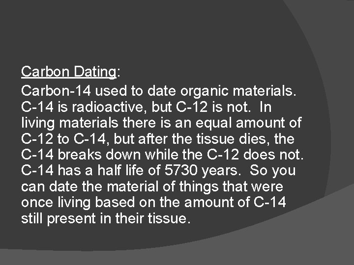 Carbon Dating: Carbon-14 used to date organic materials. C-14 is radioactive, but C-12 is