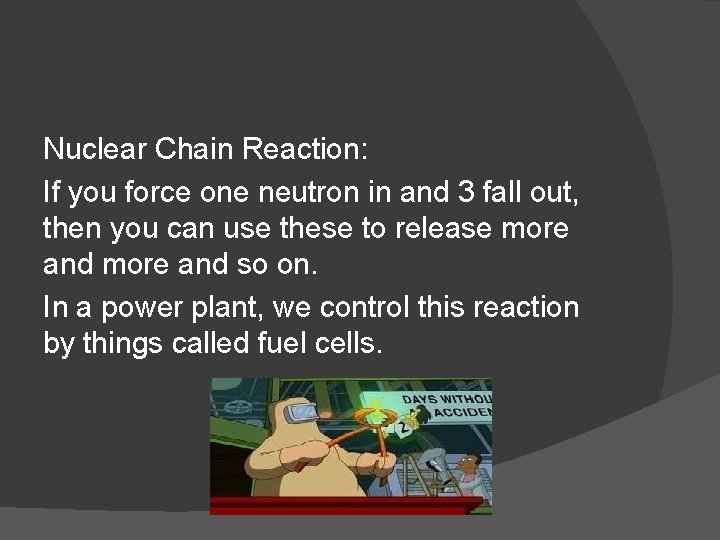 Nuclear Chain Reaction: If you force one neutron in and 3 fall out, then