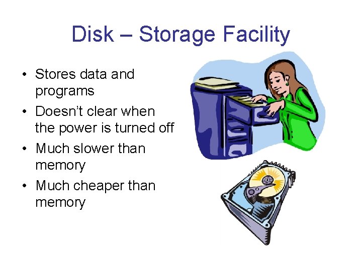 Disk – Storage Facility • Stores data and programs • Doesn’t clear when the