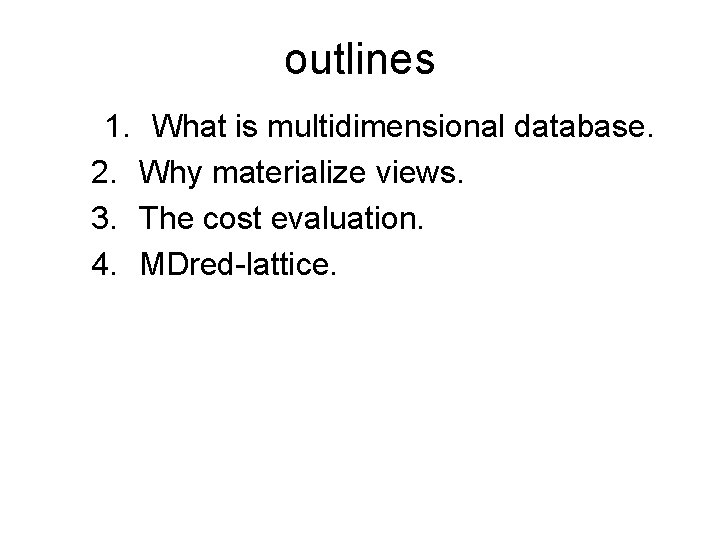 outlines 1. What is multidimensional database. 2. Why materialize views. 3. The cost evaluation. outlines 1. What is multidimensional database. 2. Why materialize views. 3. The cost evaluation.