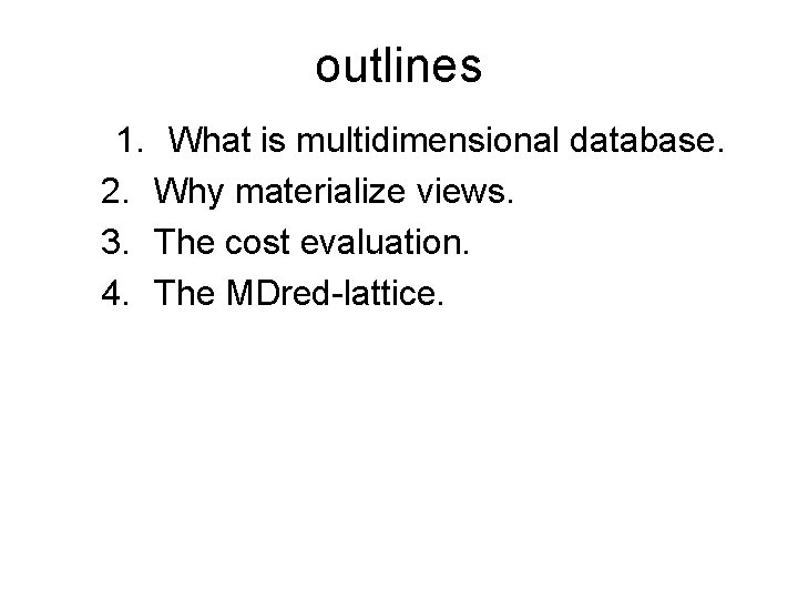outlines 1. What is multidimensional database. 2. Why materialize views. 3. The cost evaluation. outlines 1. What is multidimensional database. 2. Why materialize views. 3. The cost evaluation.