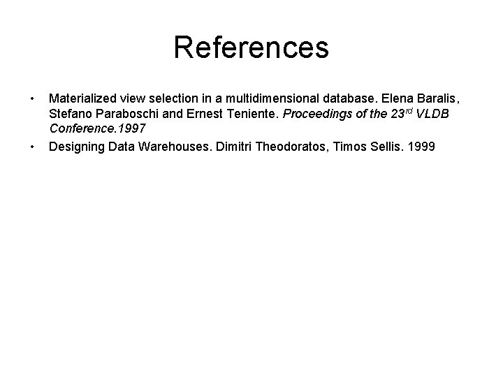 References • • Materialized view selection in a multidimensional database. Elena Baralis, Stefano Paraboschi References • • Materialized view selection in a multidimensional database. Elena Baralis, Stefano Paraboschi