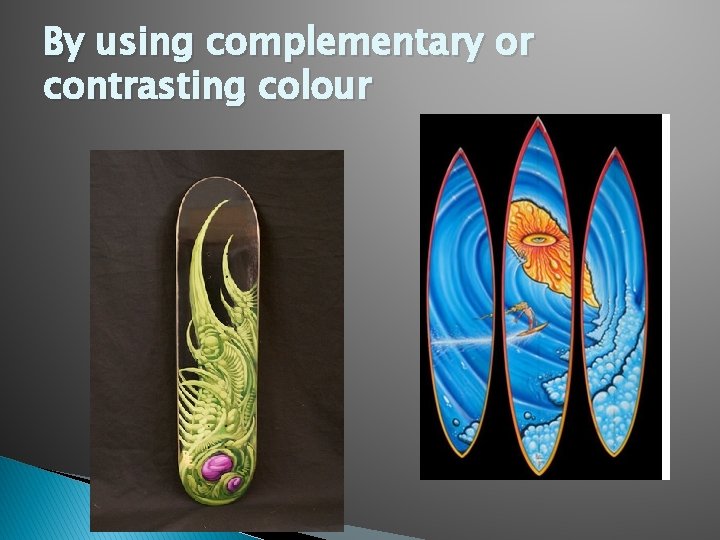 By using complementary or contrasting colour 