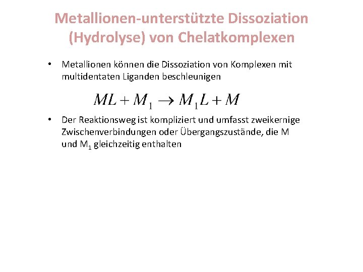 Metallionen-unterstützte Dissoziation (Hydrolyse) von Chelatkomplexen • Metallionen können die Dissoziation von Komplexen mit multidentaten