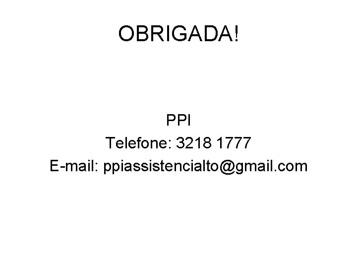 OBRIGADA! PPI Telefone: 3218 1777 E-mail: ppiassistencialto@gmail. com 