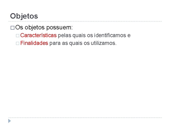 Objetos � Os objetos possuem: � Características pelas quais os identificamos e � Finalidades