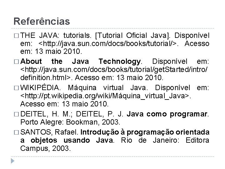 Referências � THE JAVA: tutorials. [Tutorial Oficial Java]. Disponível em: <http: //java. sun. com/docs/books/tutorial/>.