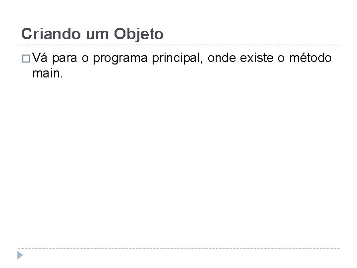 Criando um Objeto � Vá para o programa principal, onde existe o método main.