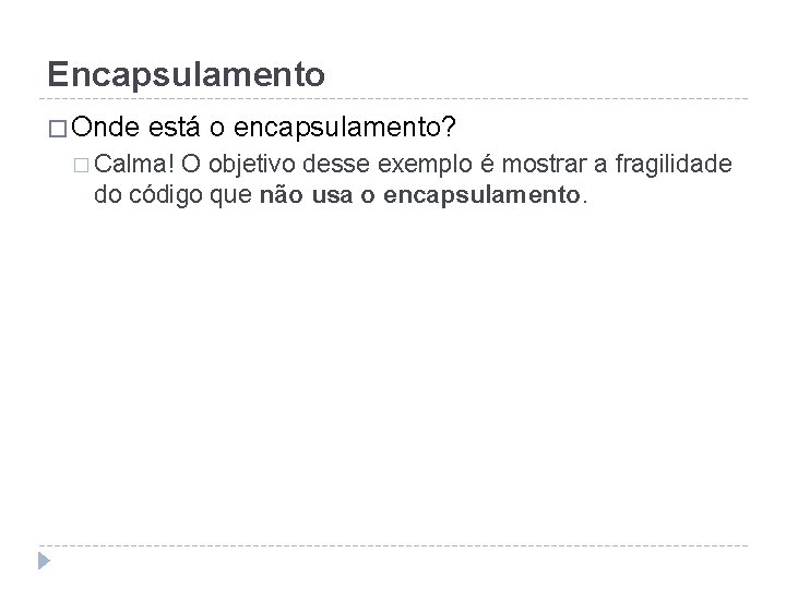 Encapsulamento � Onde está o encapsulamento? � Calma! O objetivo desse exemplo é mostrar