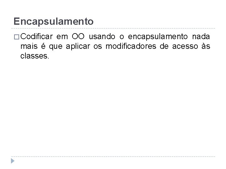 Encapsulamento � Codificar em OO usando o encapsulamento nada mais é que aplicar os