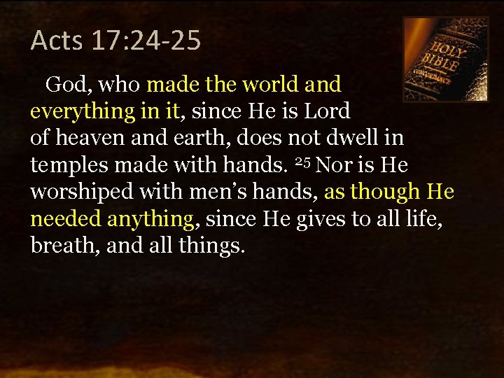 Acts 17: 24 -25 God, who made the world and everything in it, since