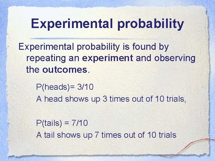 Experimental probability is found by repeating an experiment and observing the outcomes. P(heads)= 3/10