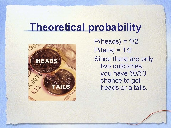 Theoretical probability HEADS TAILS P(heads) = 1/2 P(tails) = 1/2 Since there are only
