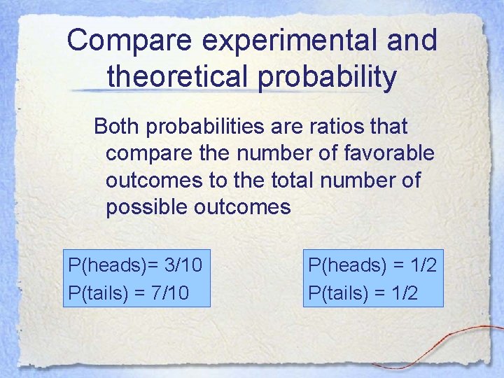 Compare experimental and theoretical probability Both probabilities are ratios that compare the number of