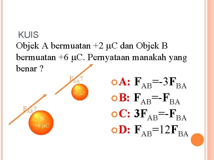 KUIS Objek A bermuatan +2 C dan Objek B bermuatan +6 C. Pernyataan manakah