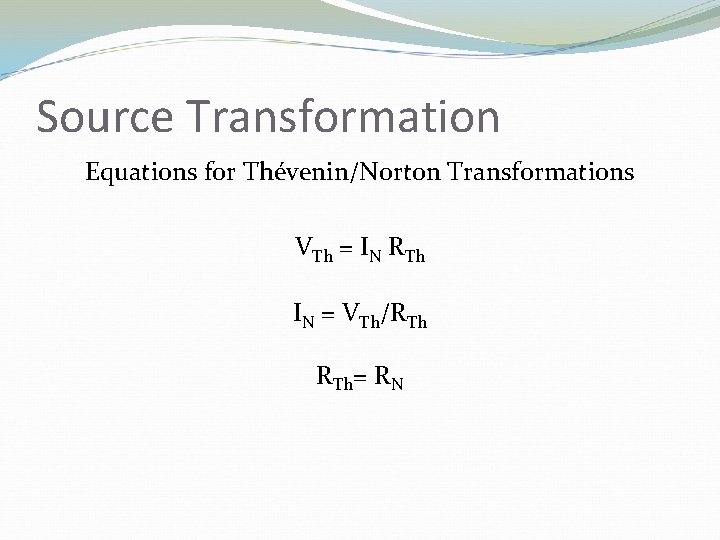 Source Transformation Equations for Thévenin/Norton Transformations VTh = IN RTh IN = VTh/RTh RTh=