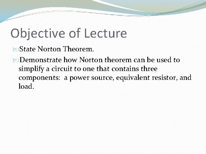 Objective of Lecture State Norton Theorem. Demonstrate how Norton theorem can be used to