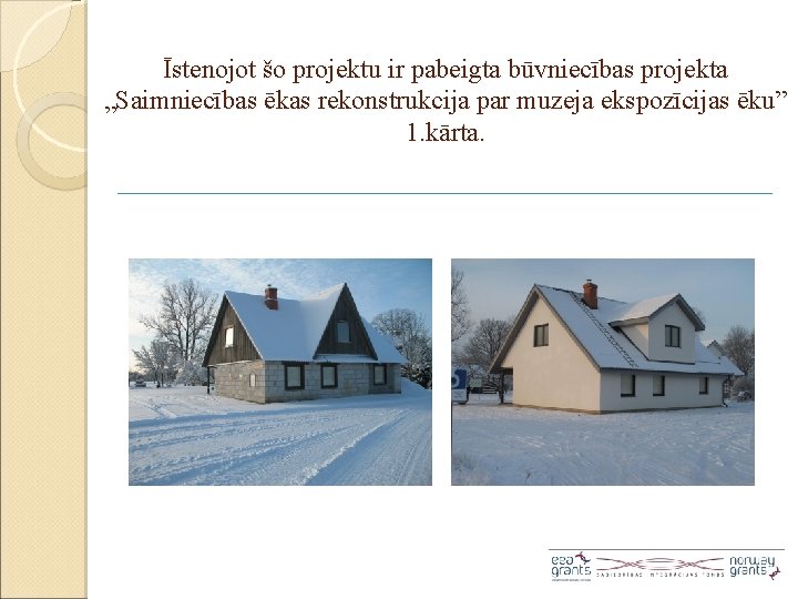 Īstenojot šo projektu ir pabeigta būvniecības projekta „Saimniecības ēkas rekonstrukcija par muzeja ekspozīcijas ēku”