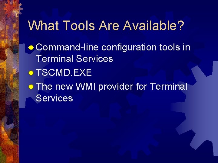 What Tools Are Available? ® Command-line configuration tools in Terminal Services ® TSCMD. EXE
