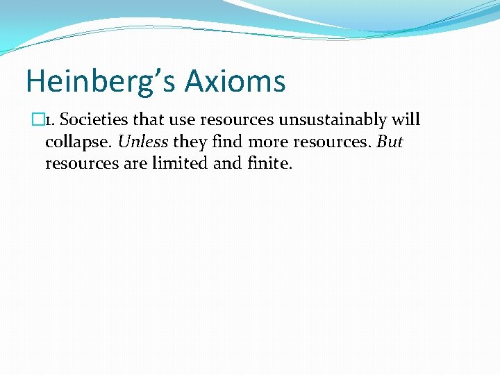 Heinberg’s Axioms � 1. Societies that use resources unsustainably will collapse. Unless they find