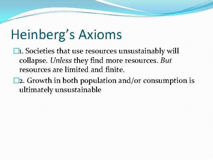Heinberg’s Axioms � 1. Societies that use resources unsustainably will collapse. Unless they find