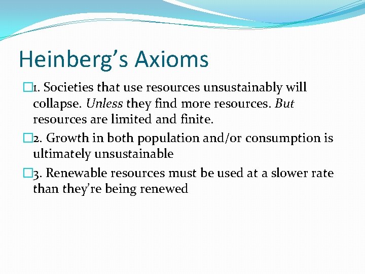 Heinberg’s Axioms � 1. Societies that use resources unsustainably will collapse. Unless they find