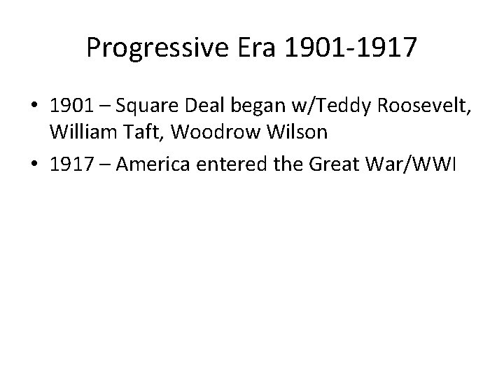 Progressive Era 1901 -1917 • 1901 – Square Deal began w/Teddy Roosevelt, William Taft,