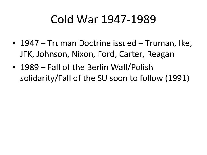 Cold War 1947 -1989 • 1947 – Truman Doctrine issued – Truman, Ike, JFK,