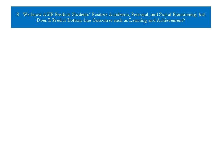 8. We know ASIP Predicts Students’ Positive Academic, Personal, and Social Functioning, but Does