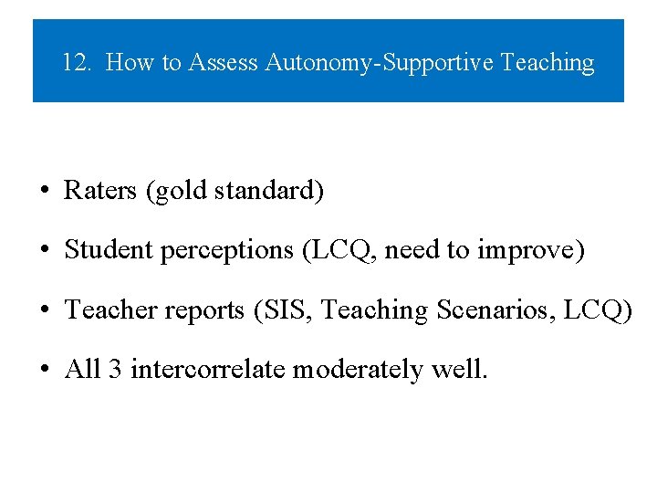 12. How to Assess Autonomy-Supportive Teaching • Raters (gold standard) • Student perceptions (LCQ,