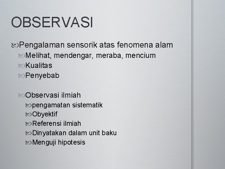 OBSERVASI Pengalaman sensorik atas fenomena alam Melihat, mendengar, meraba, mencium Kualitas Penyebab Observasi ilmiah