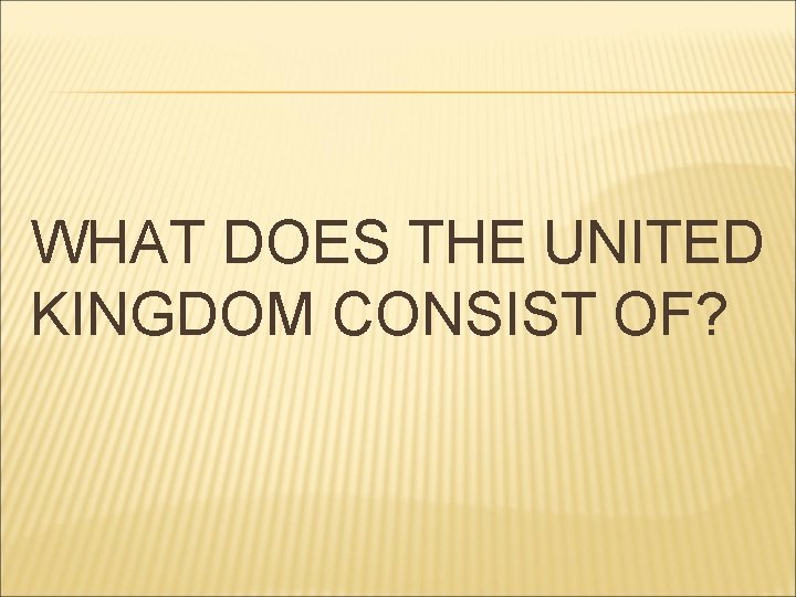 WHAT DOES THE UNITED KINGDOM CONSIST OF? 