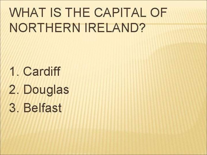 WHAT IS THE CAPITAL OF NORTHERN IRELAND? 1. Cardiff 2. Douglas 3. Belfast 
