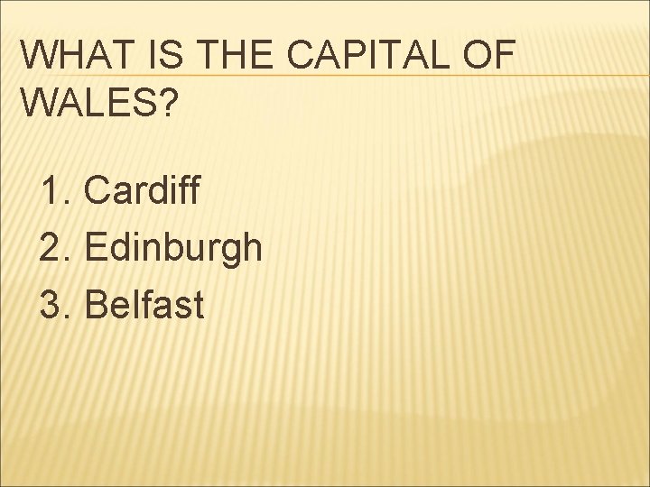 WHAT IS THE CAPITAL OF WALES? 1. Cardiff 2. Edinburgh 3. Belfast 