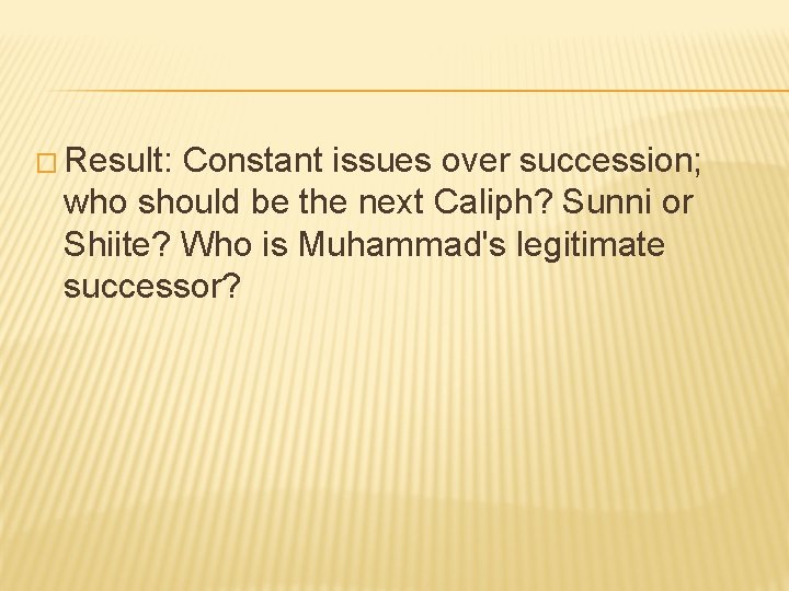 � Result: Constant issues over succession; who should be the next Caliph? Sunni or