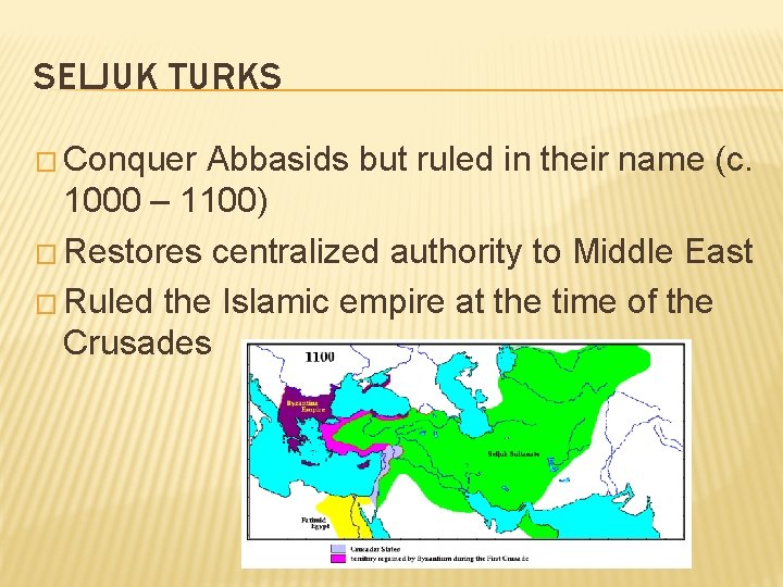 SELJUK TURKS � Conquer Abbasids but ruled in their name (c. 1000 – 1100)