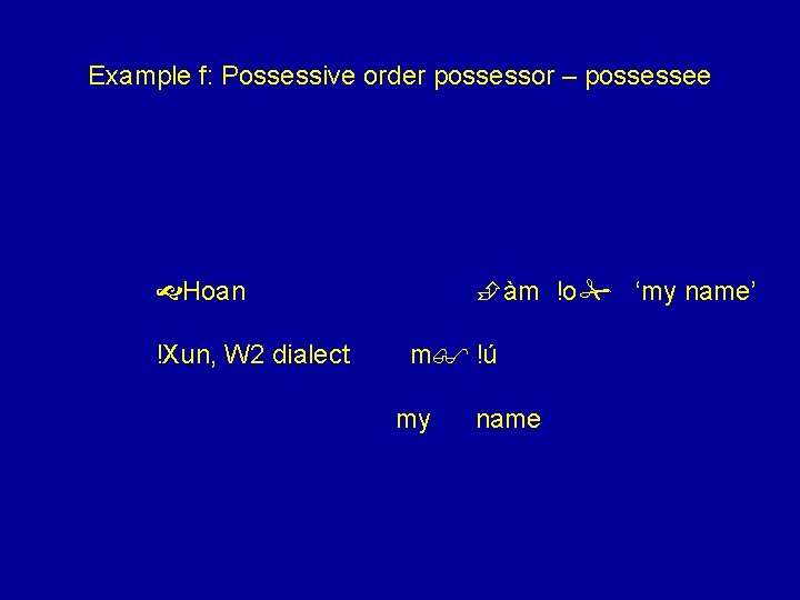 Example f: Possessive order possessor – possessee àm !o ‘my name’ Hoan !Xun, W