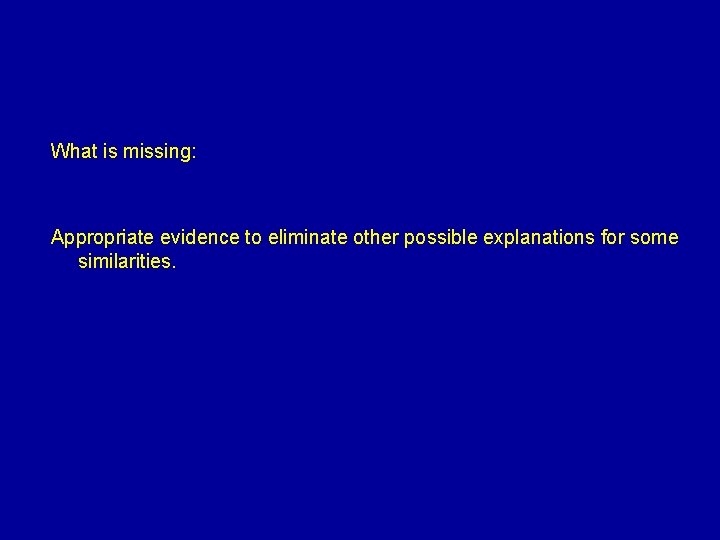 What is missing: Appropriate evidence to eliminate other possible explanations for some similarities. 