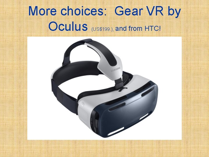 More choices: Gear VR by Oculus and from HTC! (US$199. ), 
