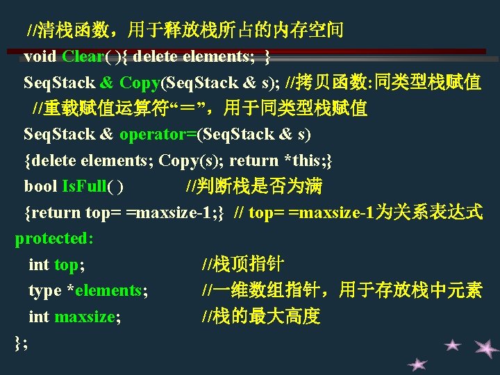 //清栈函数,用于释放栈所占的内存空间 void Clear( ){ delete elements; } Seq. Stack & Copy(Seq. Stack & s); //清栈函数,用于释放栈所占的内存空间 void Clear( ){ delete elements; } Seq. Stack & Copy(Seq. Stack & s);