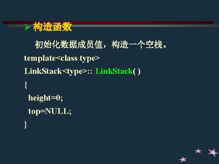 Ø 构造函数 初始化数据成员值,构造一个空栈。 template<class type> Link. Stack<type>: : Link. Stack( ) { height=0; top=NULL; Ø 构造函数 初始化数据成员值,构造一个空栈。 template<class type> Link. Stack<type>: : Link. Stack( ) { height=0; top=NULL;