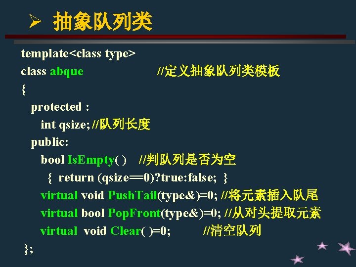 Ø 抽象队列类 template<class type> class abque //定义抽象队列类模板 { protected : int qsize; //队列长度 public: Ø 抽象队列类 template<class type> class abque //定义抽象队列类模板 { protected : int qsize; //队列长度 public: