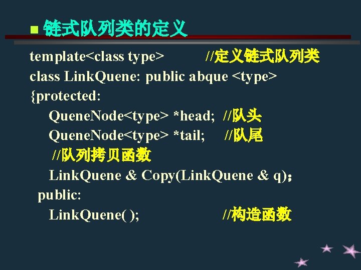 n 链式队列类的定义 template<class type> //定义链式队列类 class Link. Quene: public abque <type> {protected: Quene. Node<type> n 链式队列类的定义 template<class type> //定义链式队列类 class Link. Quene: public abque <type> {protected: Quene. Node<type>