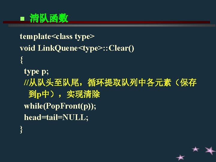 n 清队函数 template<class type> void Link. Quene<type>: : Clear() { type p; //从队头至队尾,循环提取队列中各元素(保存 到p中),实现清除 n 清队函数 template<class type> void Link. Quene<type>: : Clear() { type p; //从队头至队尾,循环提取队列中各元素(保存 到p中),实现清除