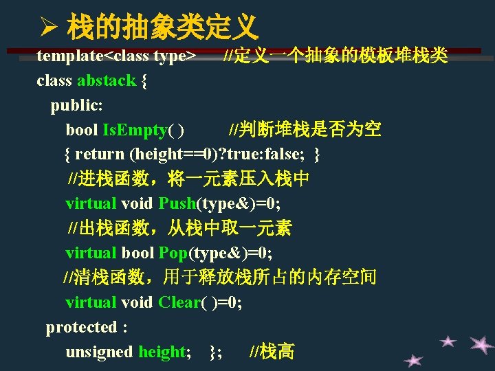 Ø 栈的抽象类定义 template<class type> //定义一个抽象的模板堆栈类 class abstack { public: bool Is. Empty( ) //判断堆栈是否为空 Ø 栈的抽象类定义 template<class type> //定义一个抽象的模板堆栈类 class abstack { public: bool Is. Empty( ) //判断堆栈是否为空