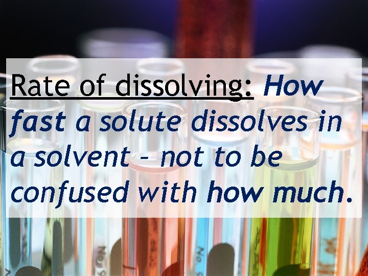 Rate of dissolving: How fast a solute dissolves in a solvent – not to